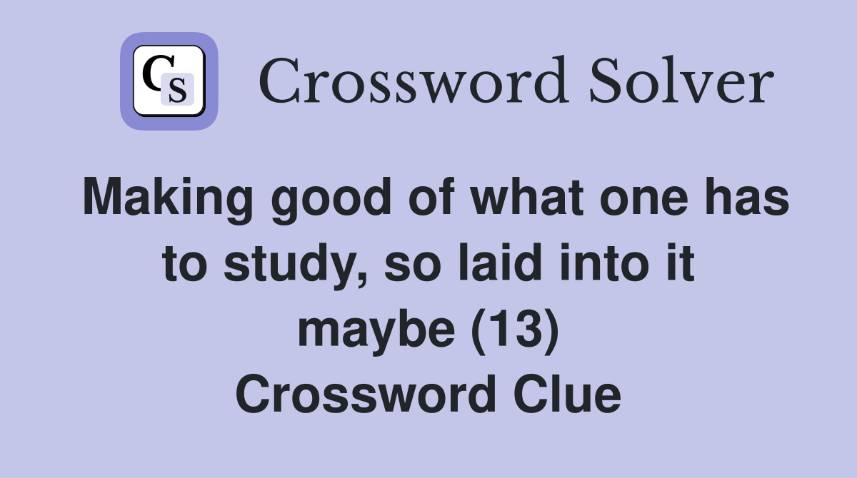Making good of what one has to study, so laid into it maybe (13) Crossword Clue