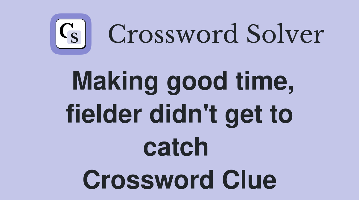Making good time, fielder didn't get to catch  Crossword Clue