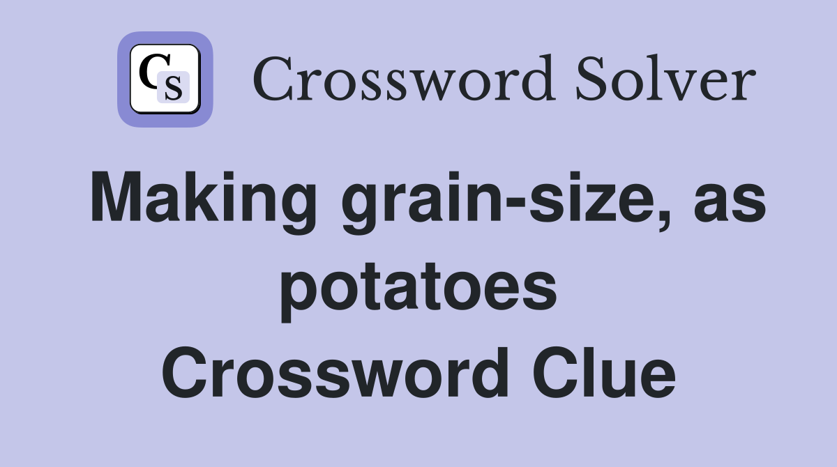 Making grain-size, as potatoes Crossword Clue