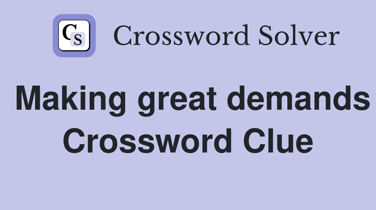 Making great demands Crossword Clue