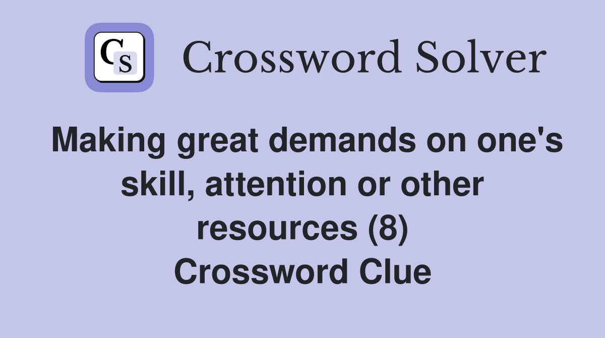 Making great demands on one's skill, attention or other resources (8) Crossword Clue