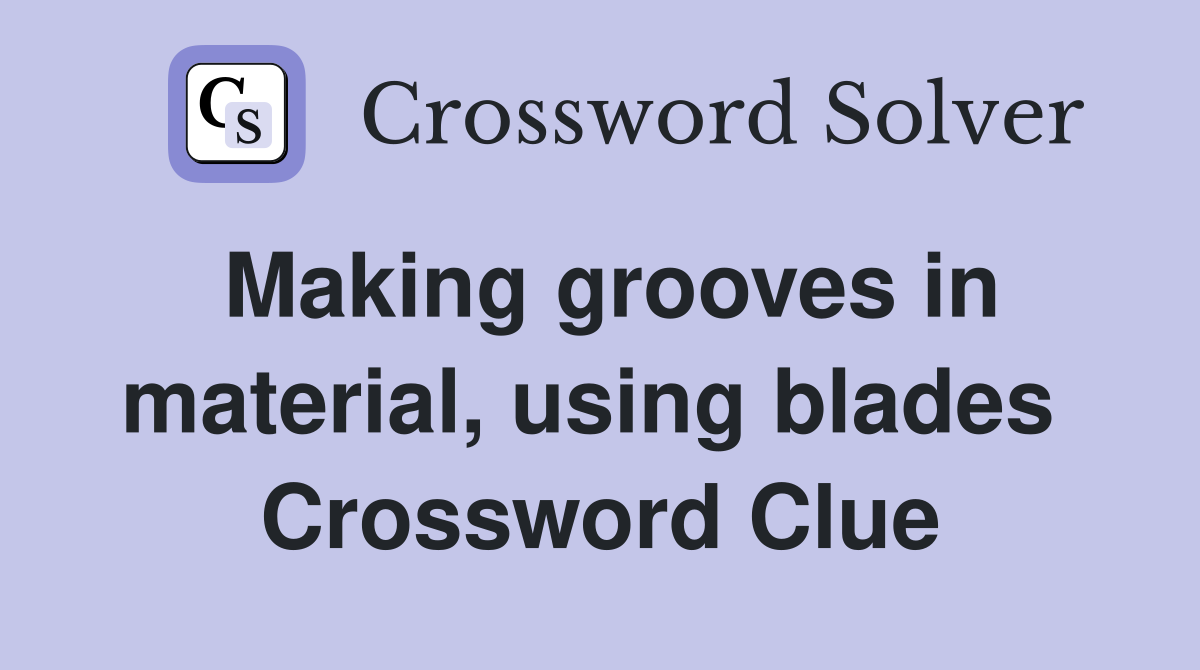 Making grooves in material, using blades  Crossword Clue