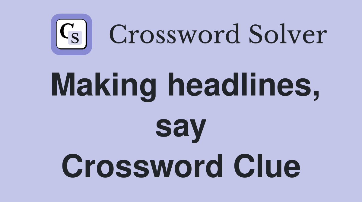 Making headlines, say Crossword Clue
