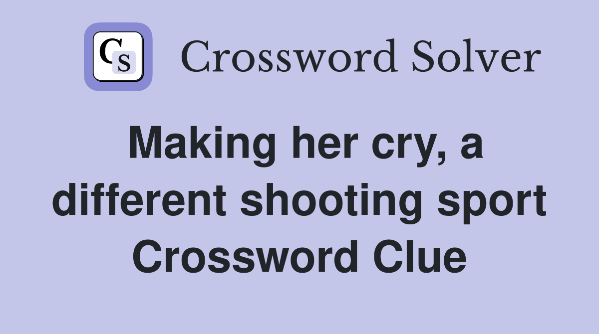 Making her cry, a different shooting sport Crossword Clue
