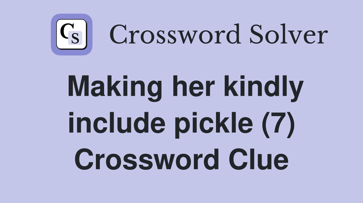 Making her kindly include pickle (7) Crossword Clue