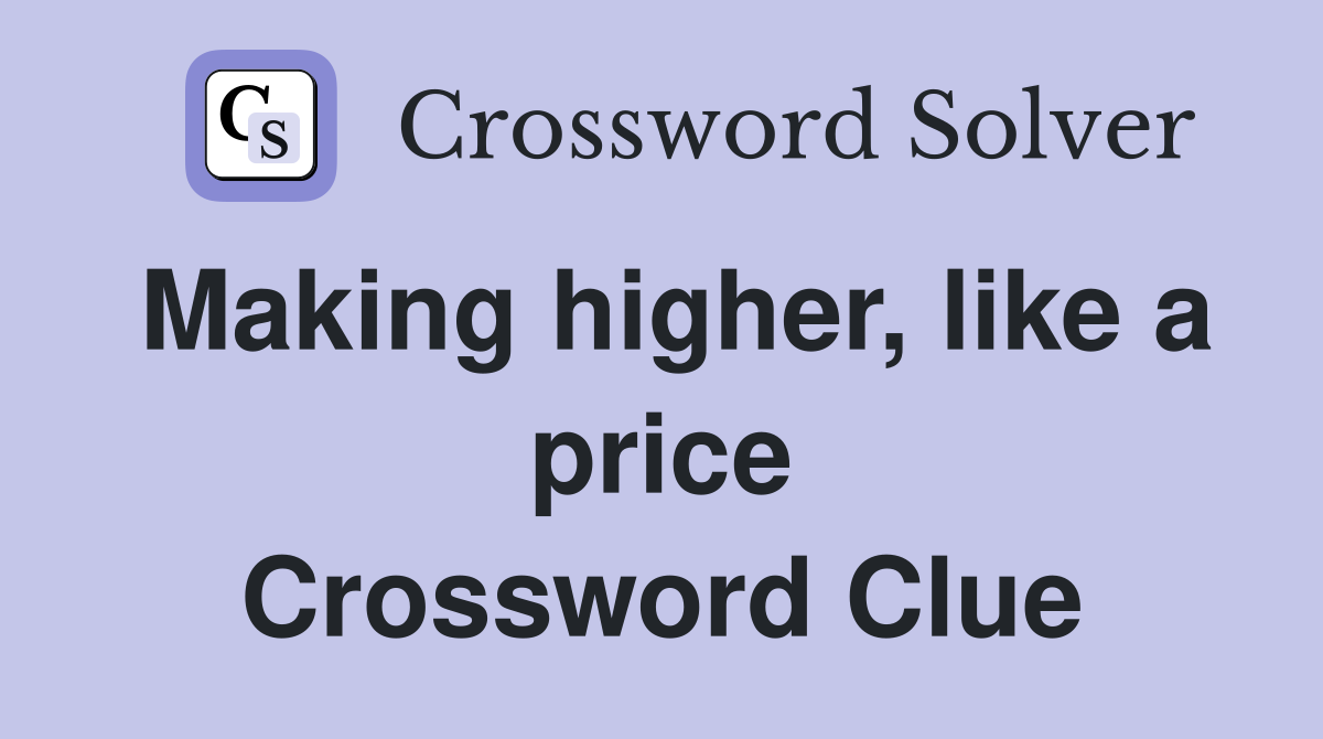 Making higher, like a price Crossword Clue