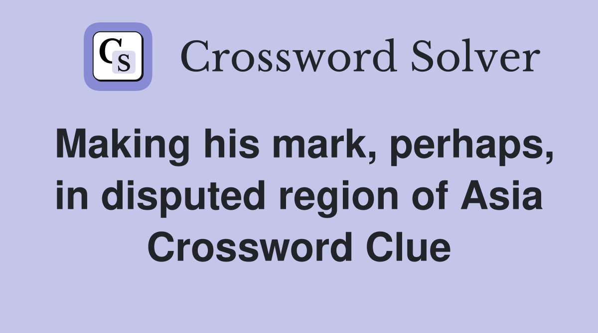 Making his mark, perhaps, in disputed region of Asia Crossword Clue
