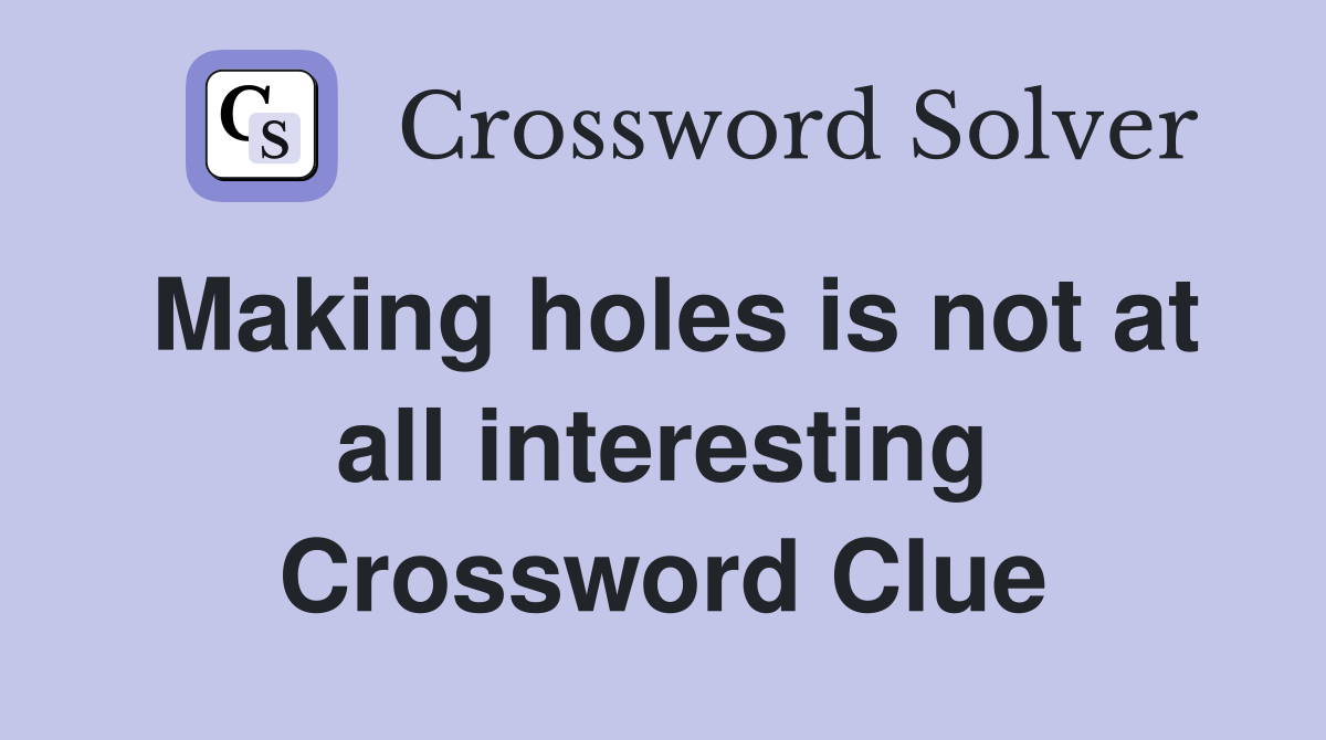 Making holes is not at all interesting Crossword Clue