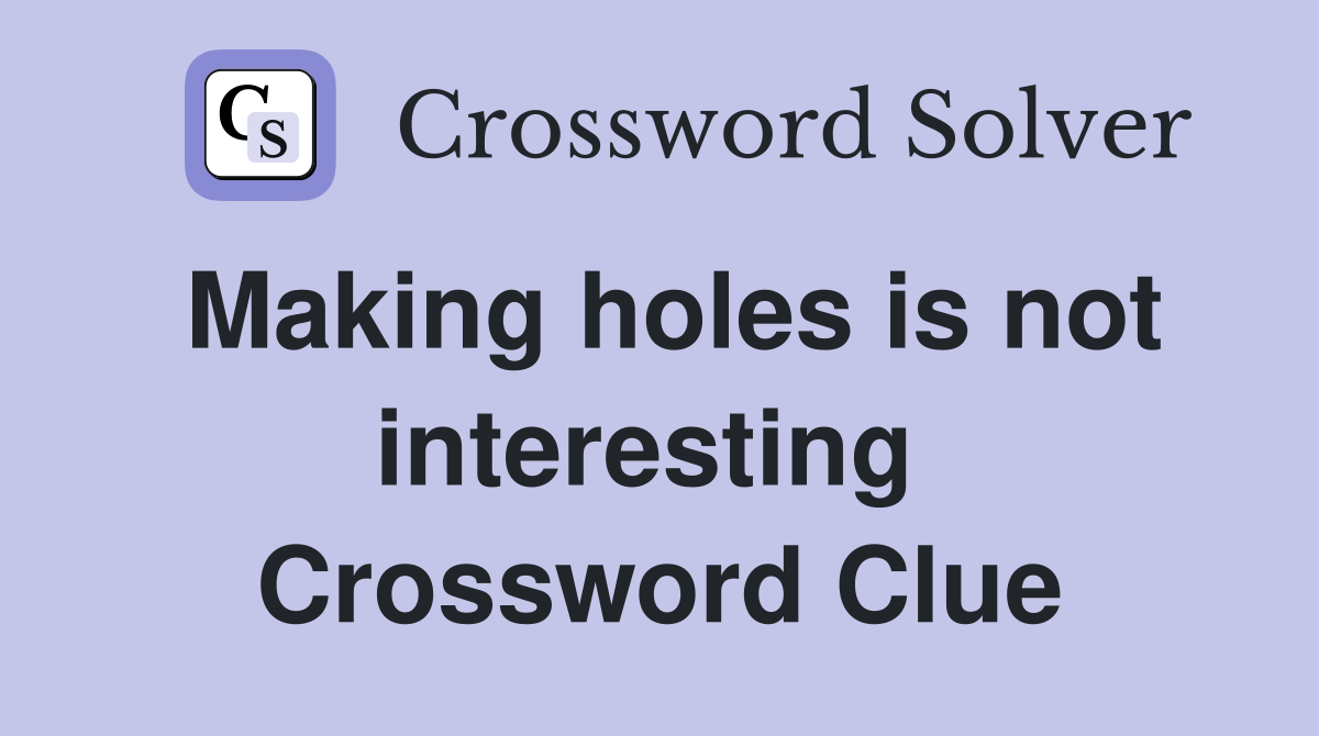Making holes is not interesting  Crossword Clue