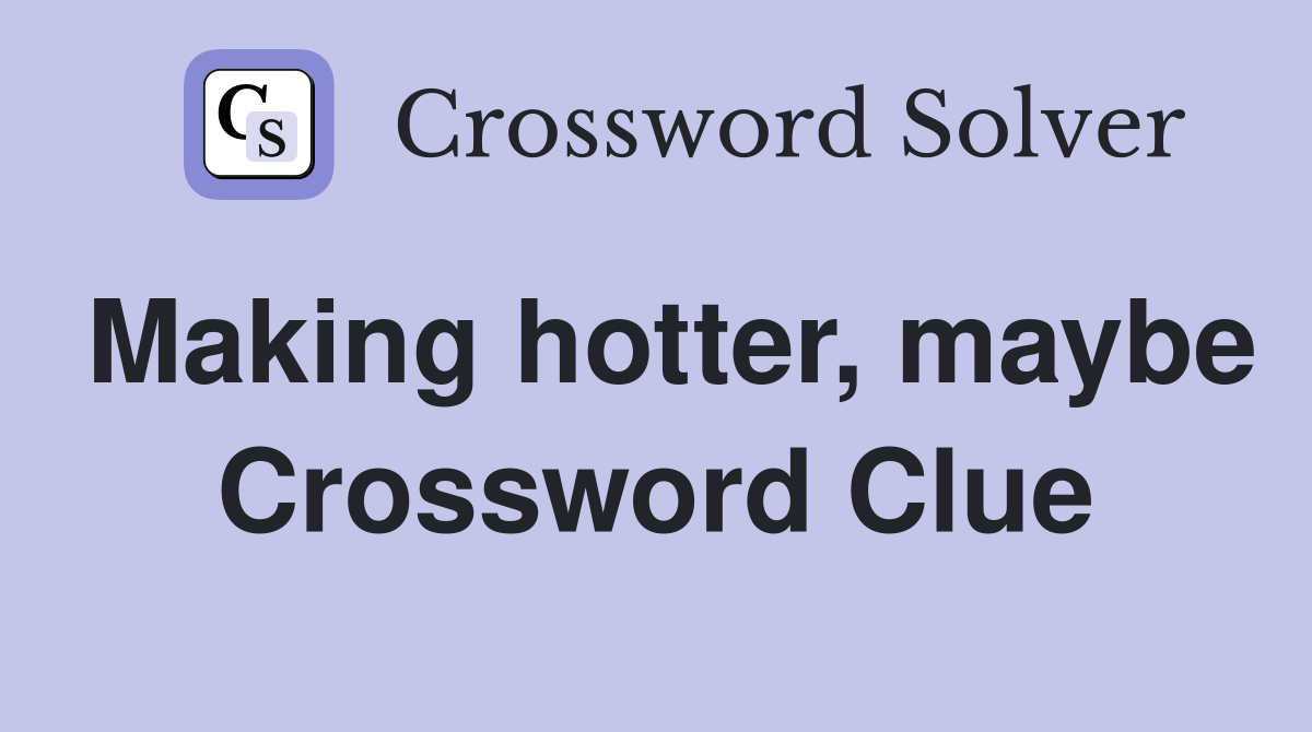 Making hotter, maybe Crossword Clue