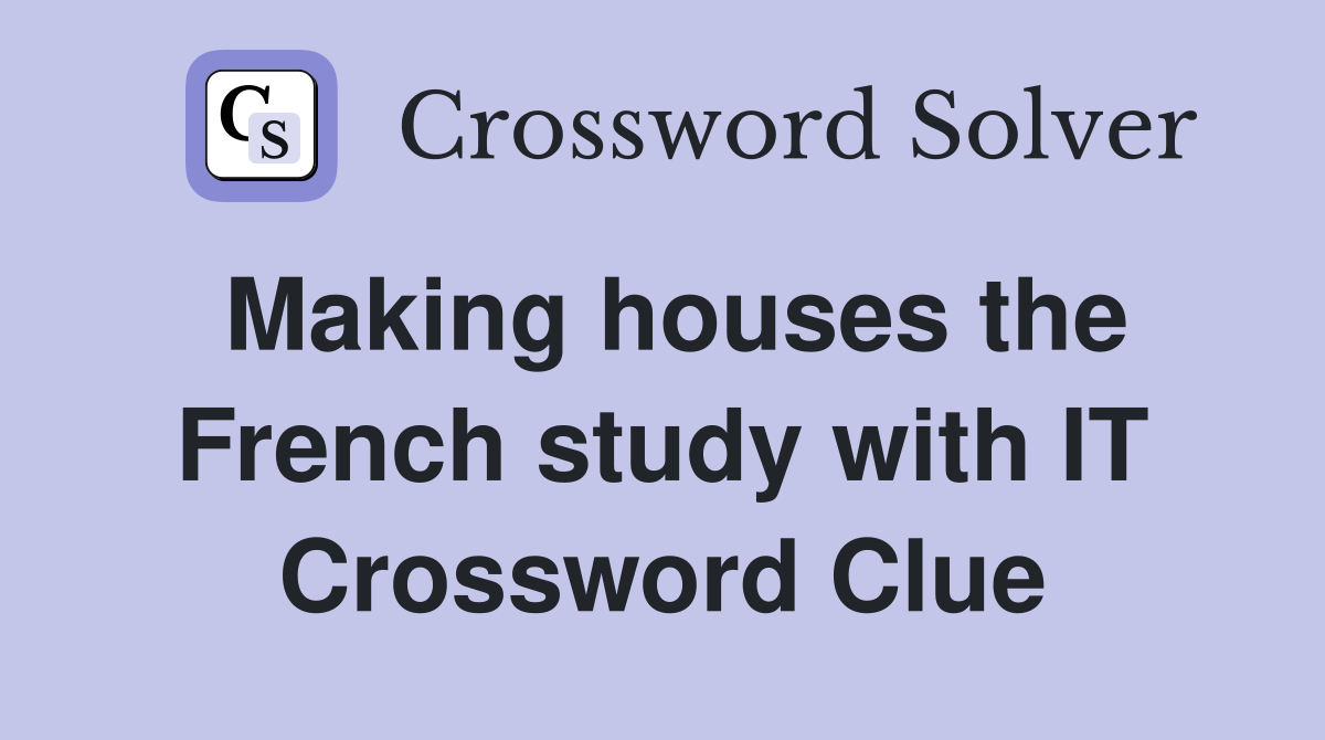 Making houses the French study with IT Crossword Clue