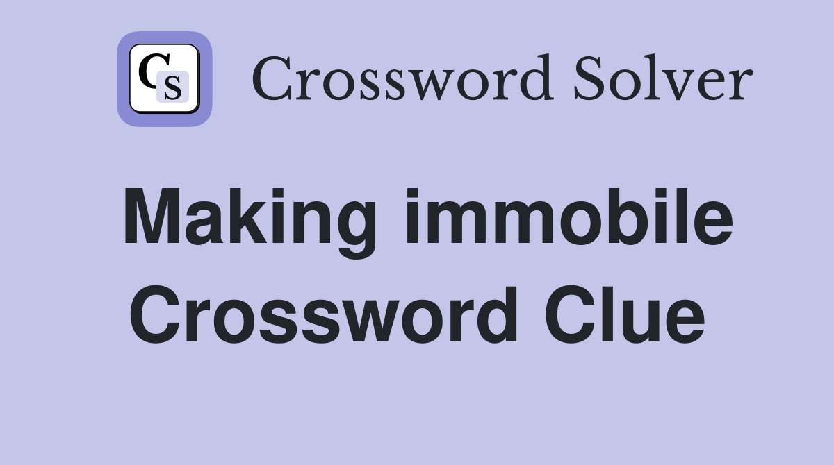Making immobile Crossword Clue