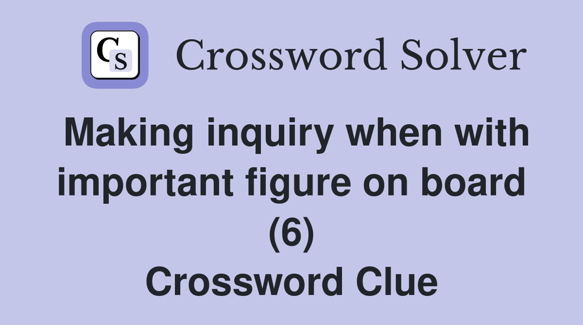 Making inquiry when with important figure on board (6) Crossword Clue