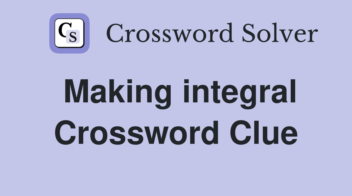 Making integral Crossword Clue