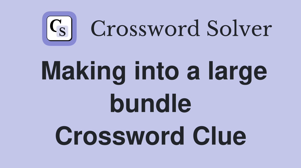 Making into a large bundle Crossword Clue