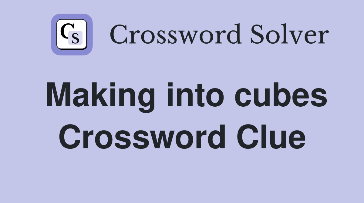Making into cubes Crossword Clue