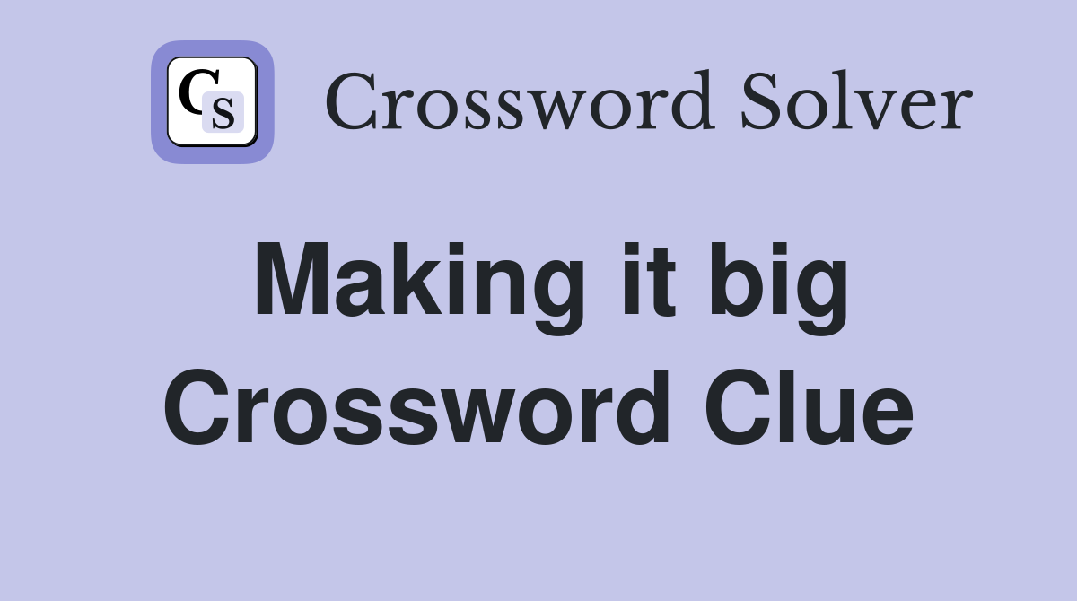 Making it big Crossword Clue