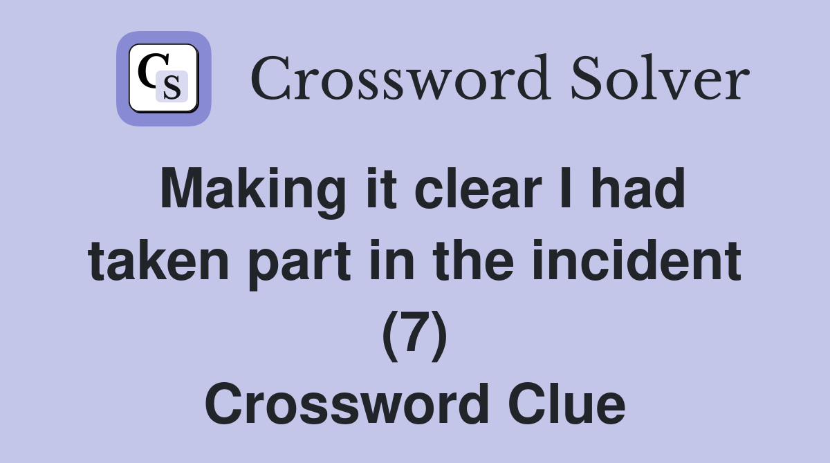 Making it clear I had taken part in the incident (7) Crossword Clue