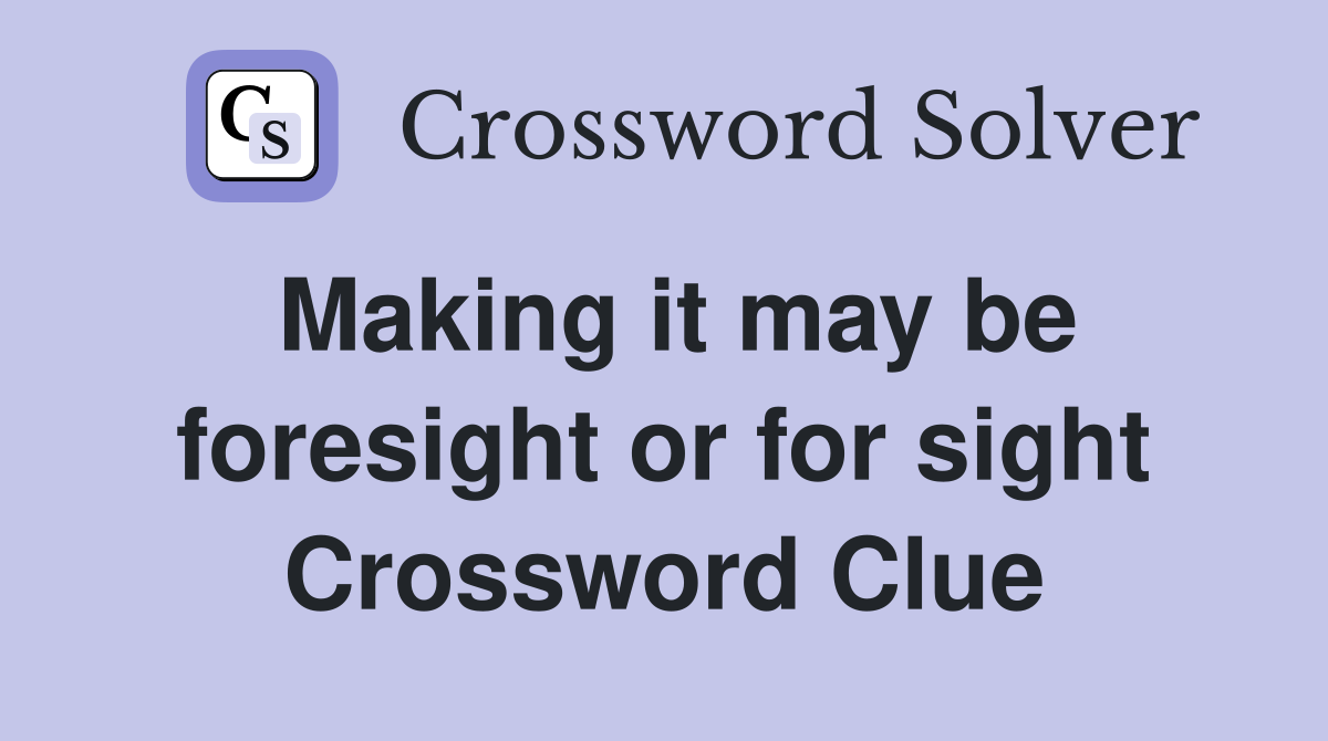 Making it may be foresight or for sight Crossword Clue