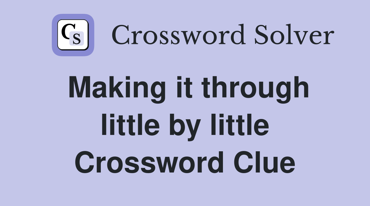 Making it through little by little Crossword Clue