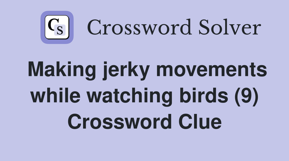 Making jerky movements while watching birds (9) Crossword Clue