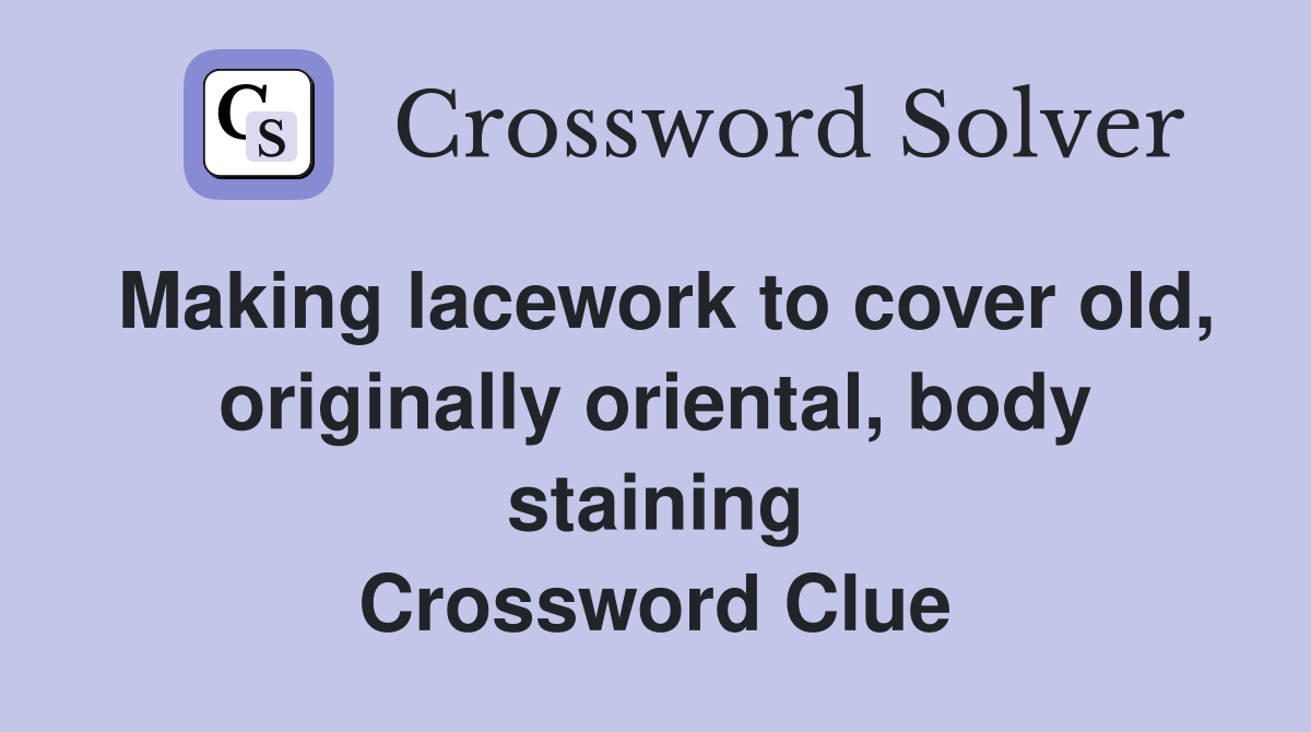 Making lacework to cover old, originally oriental, body staining Crossword Clue