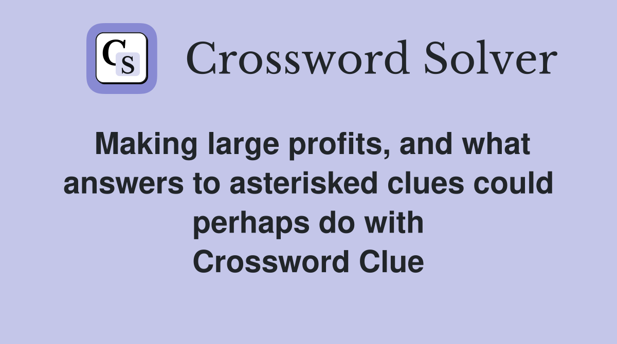 Making large profits, and what answers to asterisked clues could perhaps do with Crossword Clue