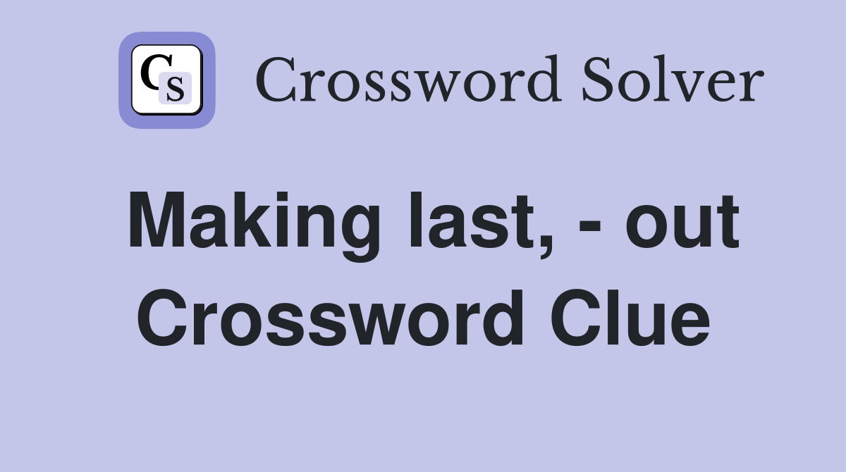 Making last, - out Crossword Clue