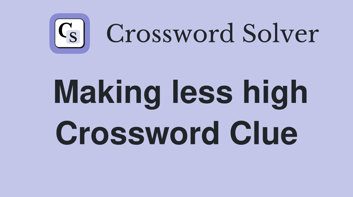 Making less high Crossword Clue