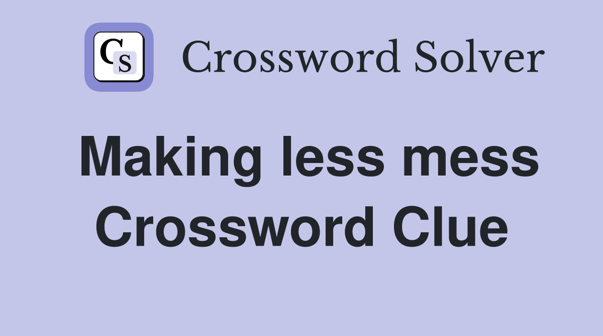 Making less mess Crossword Clue