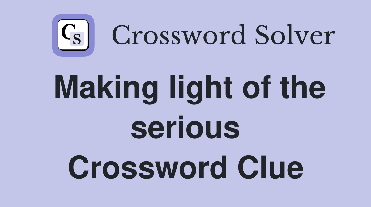 Making light of the serious Crossword Clue