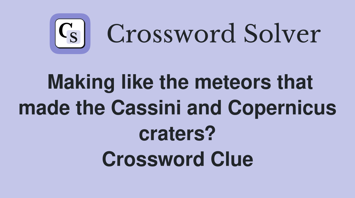 Making like the meteors that made the Cassini and Copernicus craters? Crossword Clue