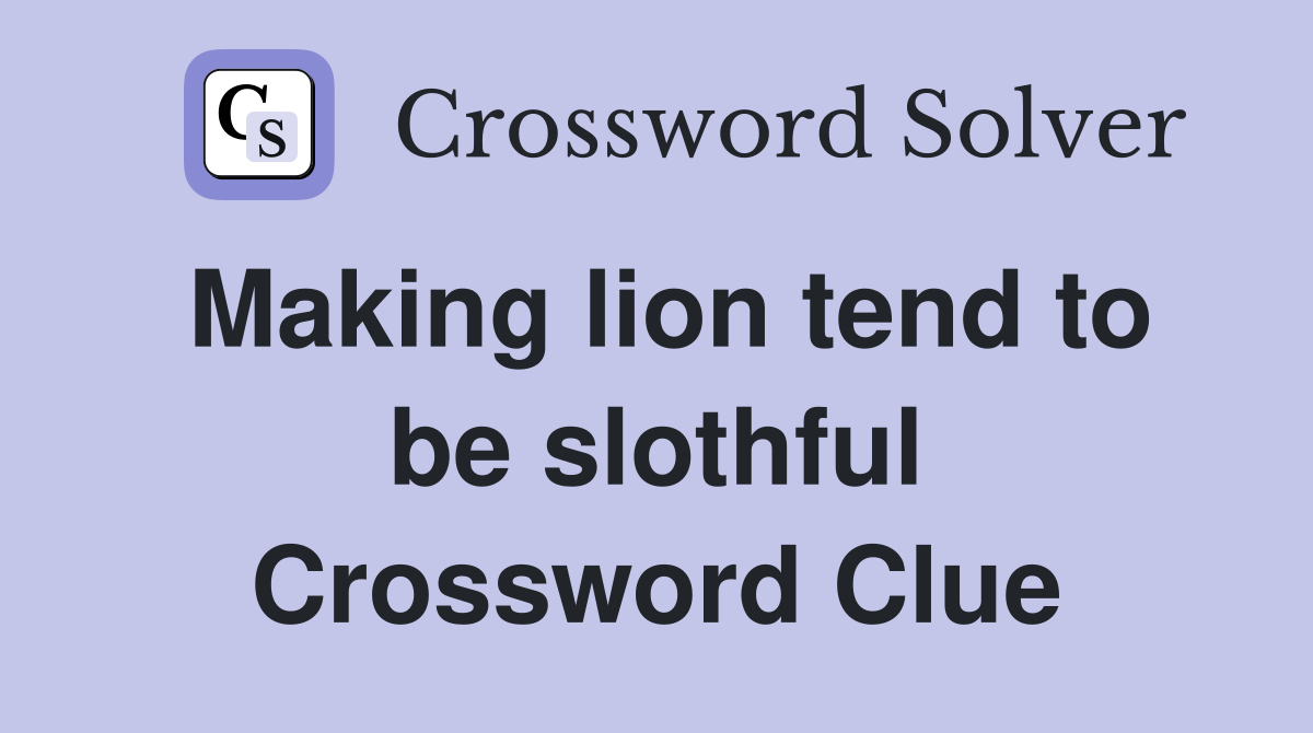 Making lion tend to be slothful Crossword Clue