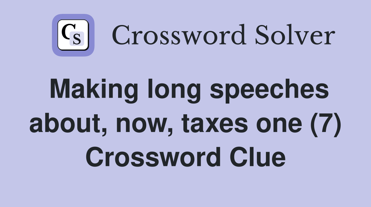 Making long speeches about, now, taxes one (7) Crossword Clue