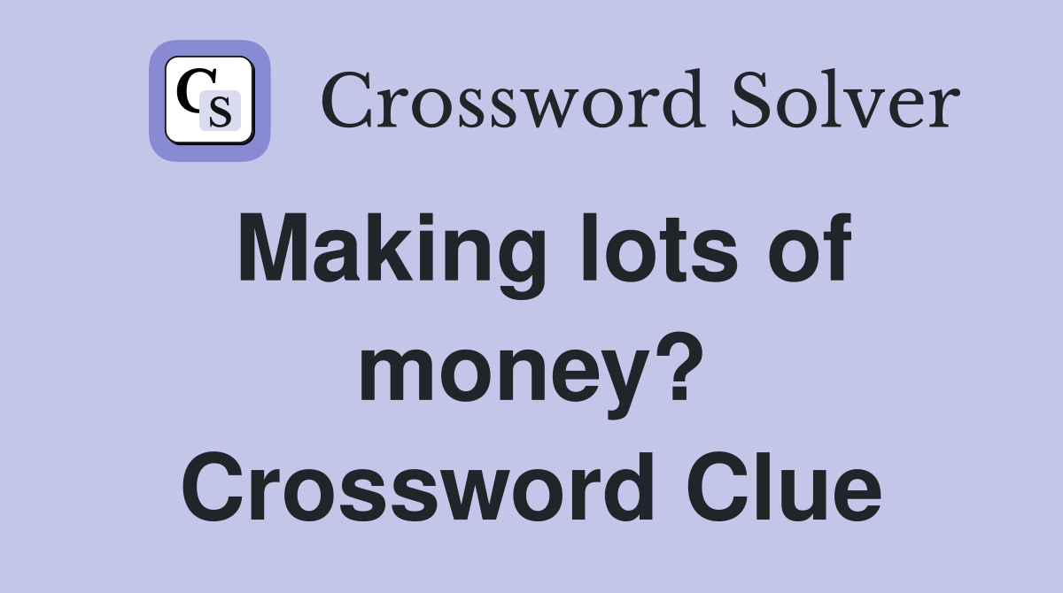 Making lots of money? Crossword Clue
