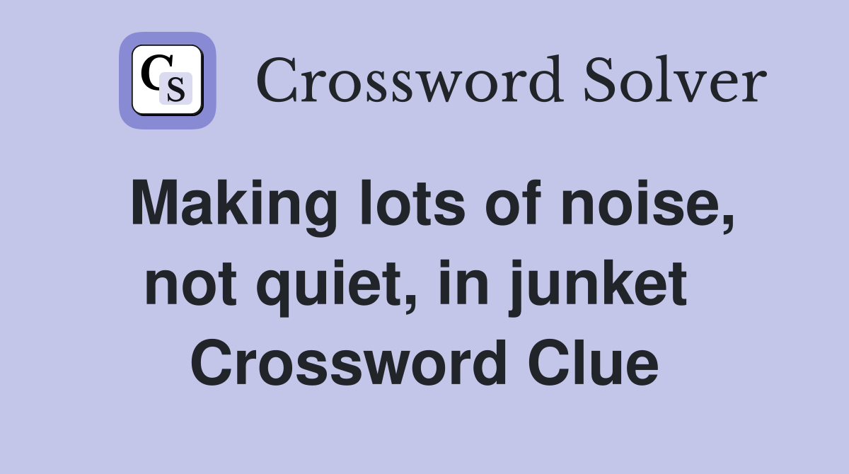 Making lots of noise, not quiet, in junket  Crossword Clue