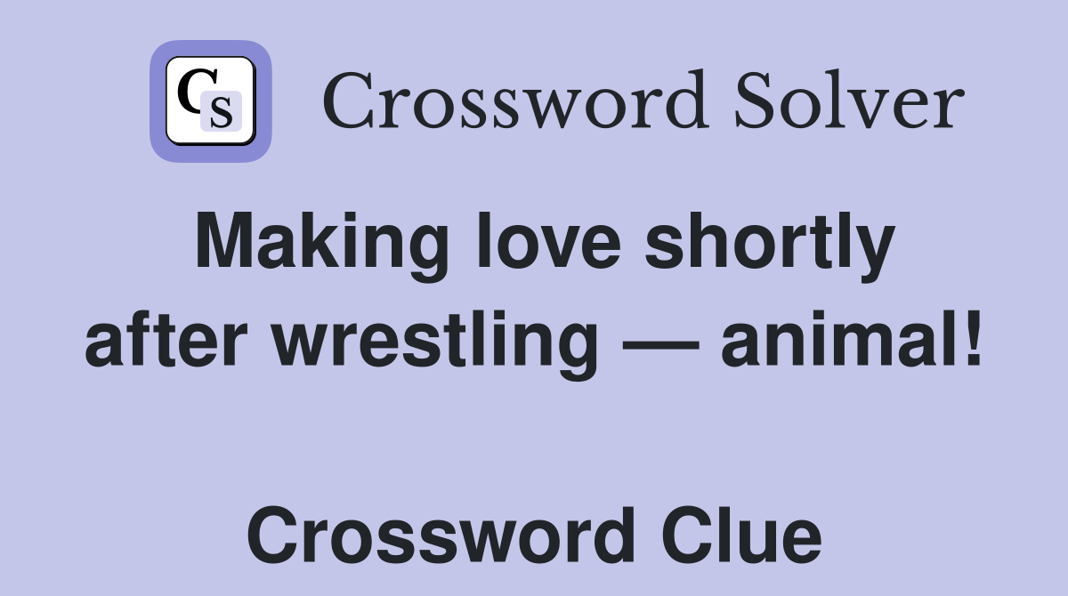 Making love shortly after wrestling — animal!  Crossword Clue