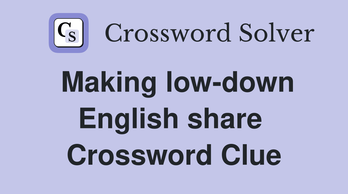 Making low-down English share  Crossword Clue