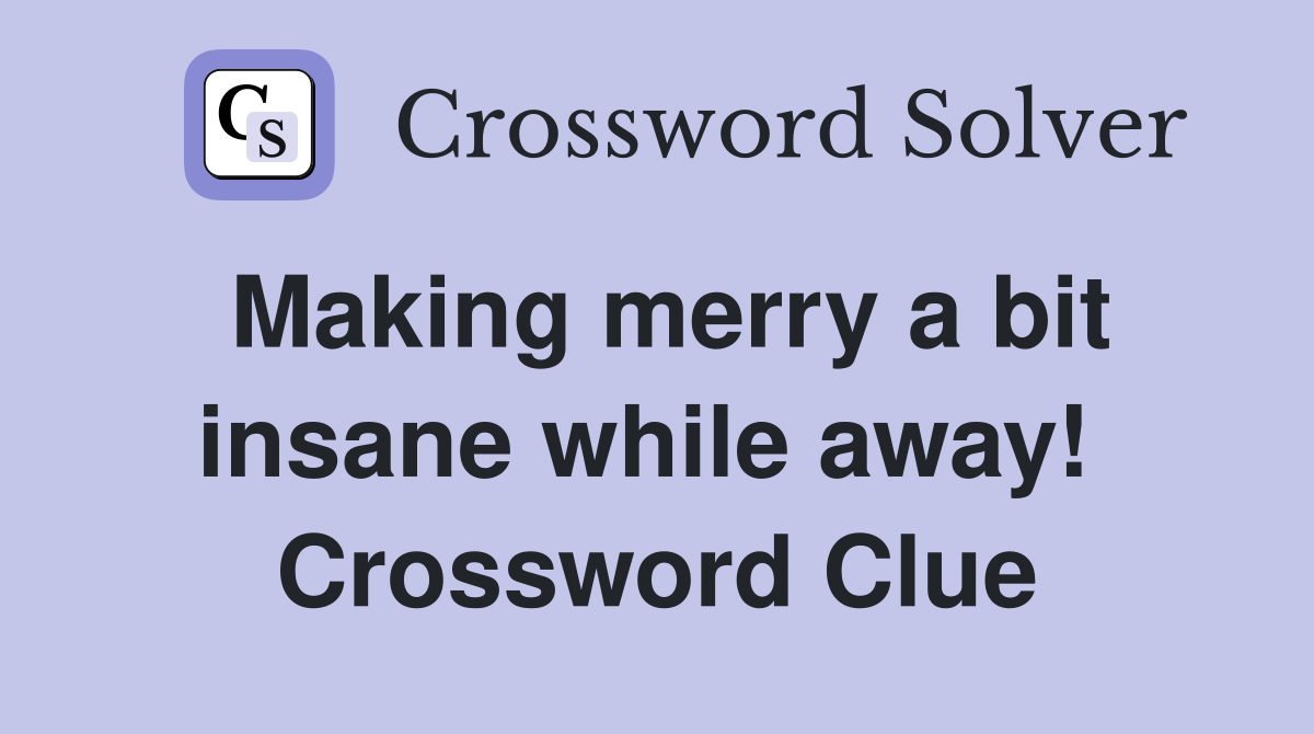 Making merry a bit insane while away!  Crossword Clue