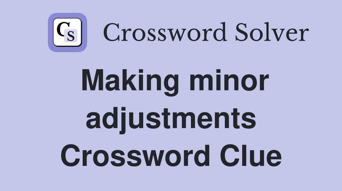 Making minor adjustments Crossword Clue