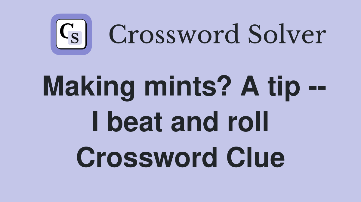Making mints? A tip -- I beat and roll Crossword Clue