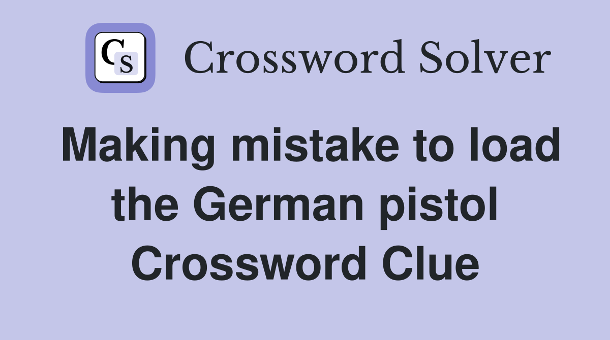 Making mistake to load the German pistol Crossword Clue
