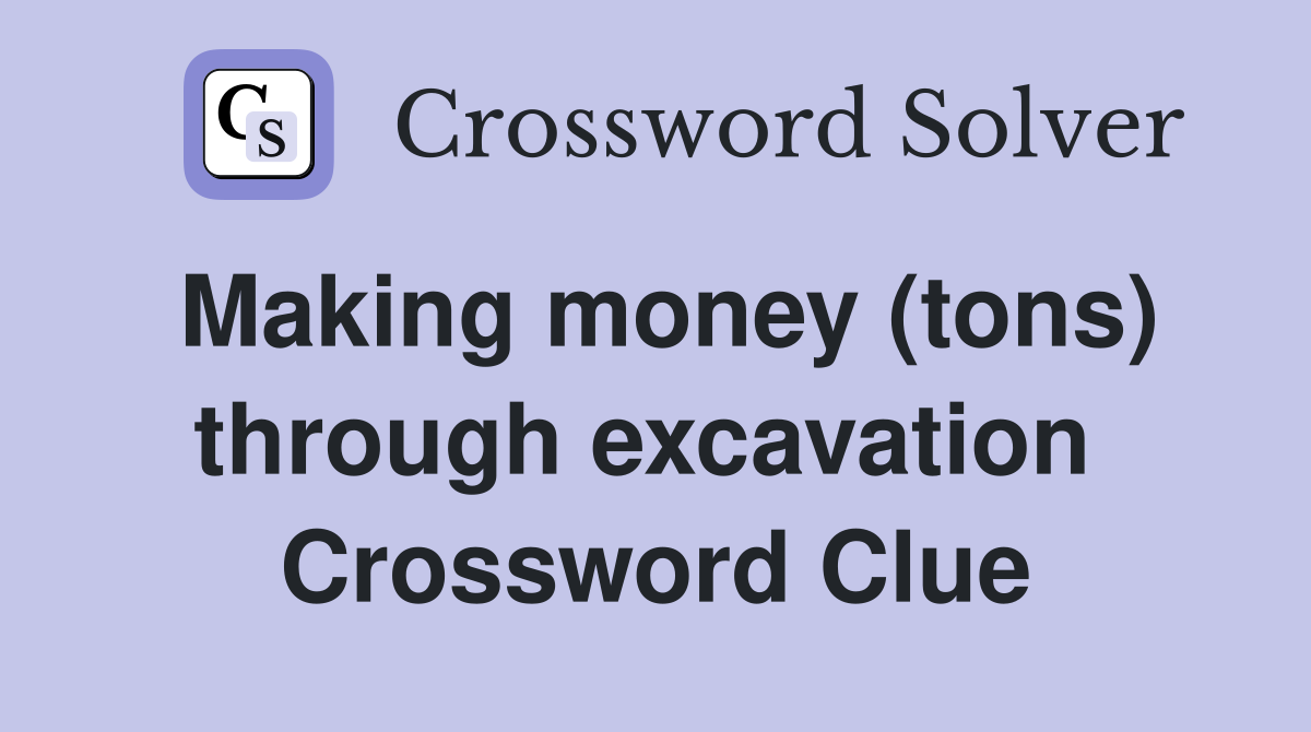 Making money (tons) through excavation  Crossword Clue