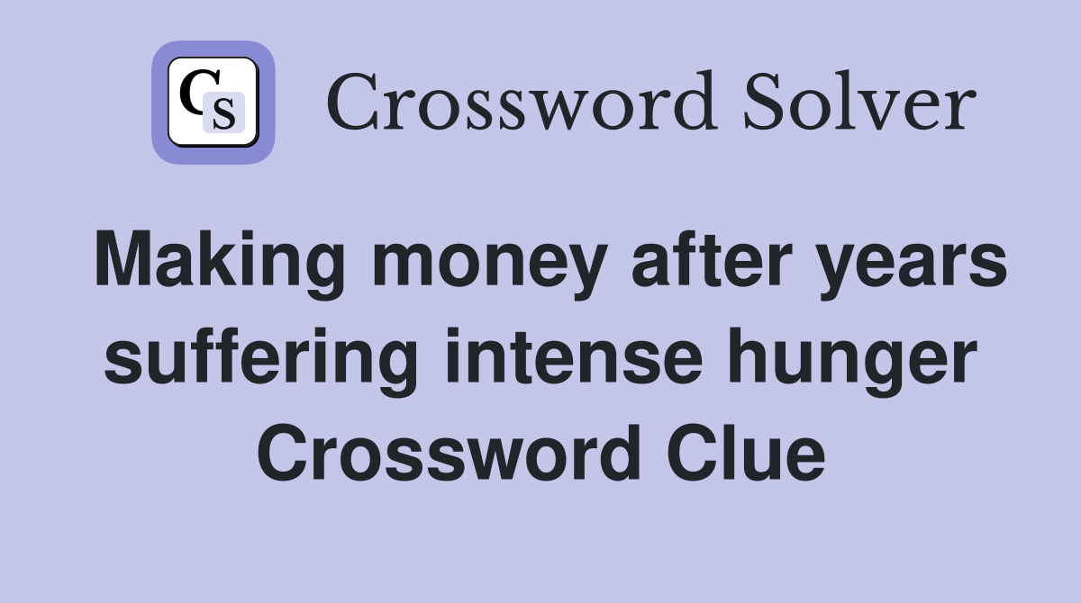 Making money after years suffering intense hunger Crossword Clue