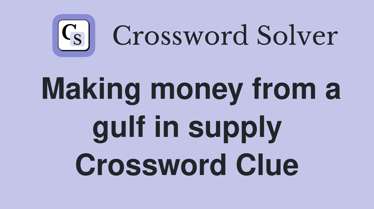Making money from a gulf in supply Crossword Clue