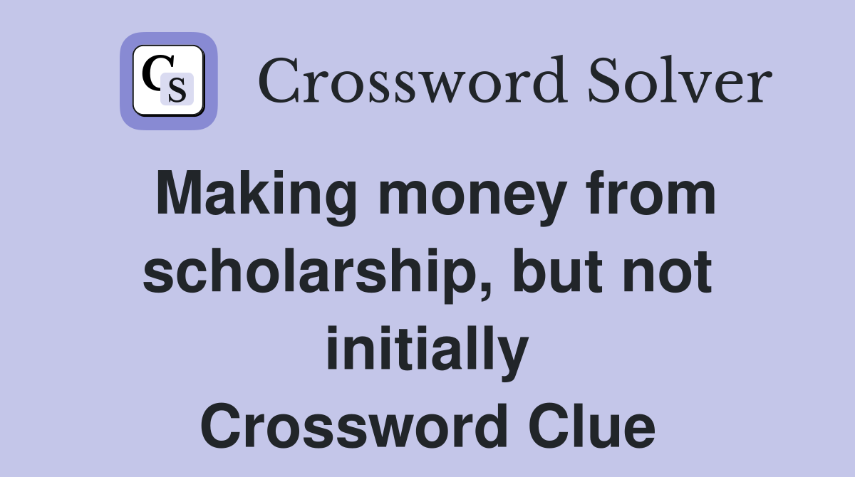 Making money from scholarship, but not initially Crossword Clue
