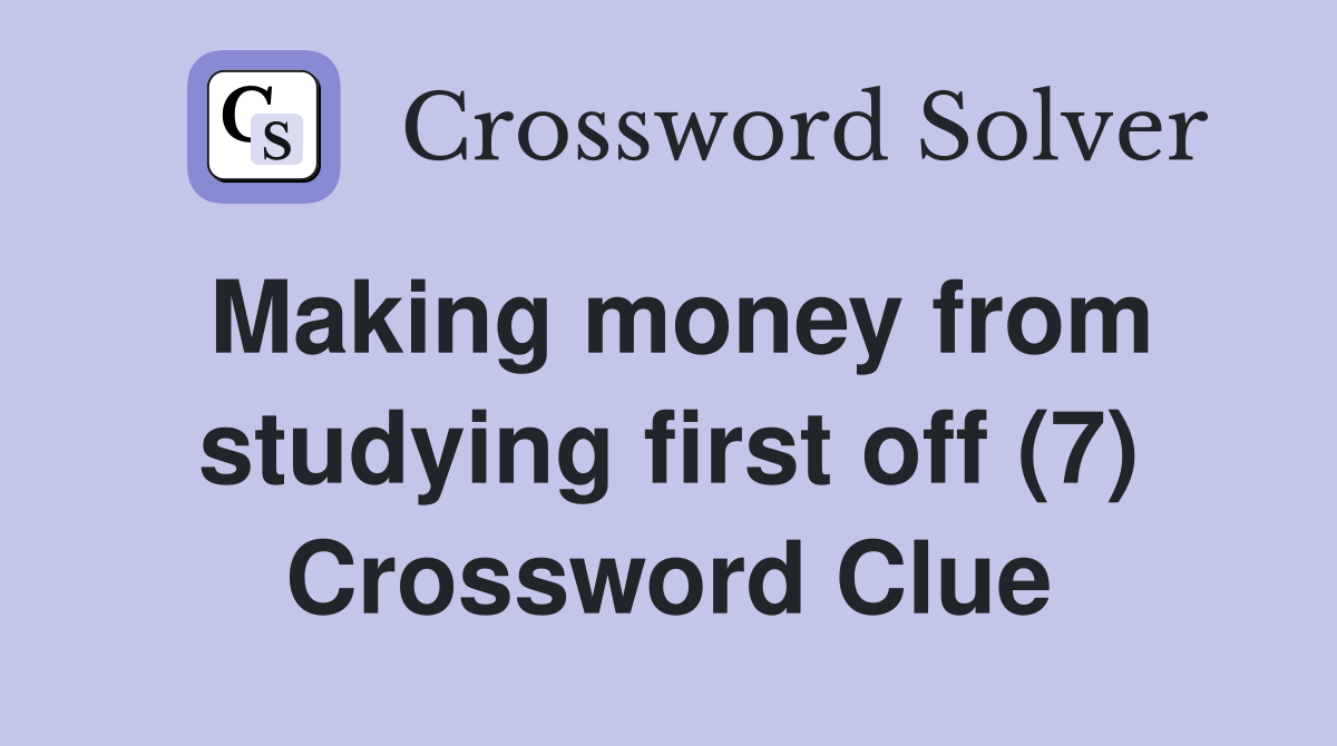 Making money from studying first off (7) Crossword Clue