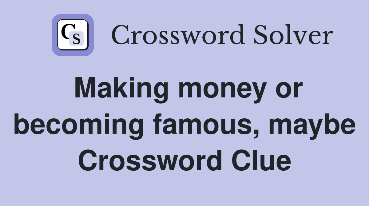 Making money or becoming famous, maybe Crossword Clue