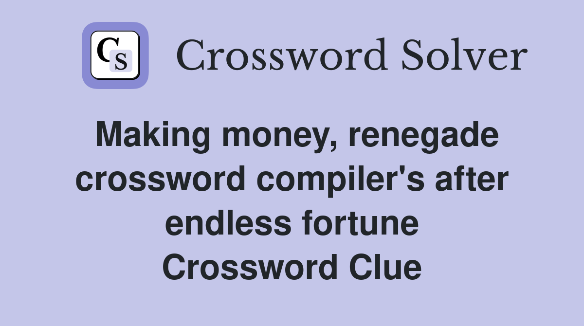 Making money, renegade crossword compiler's after endless fortune Crossword Clue