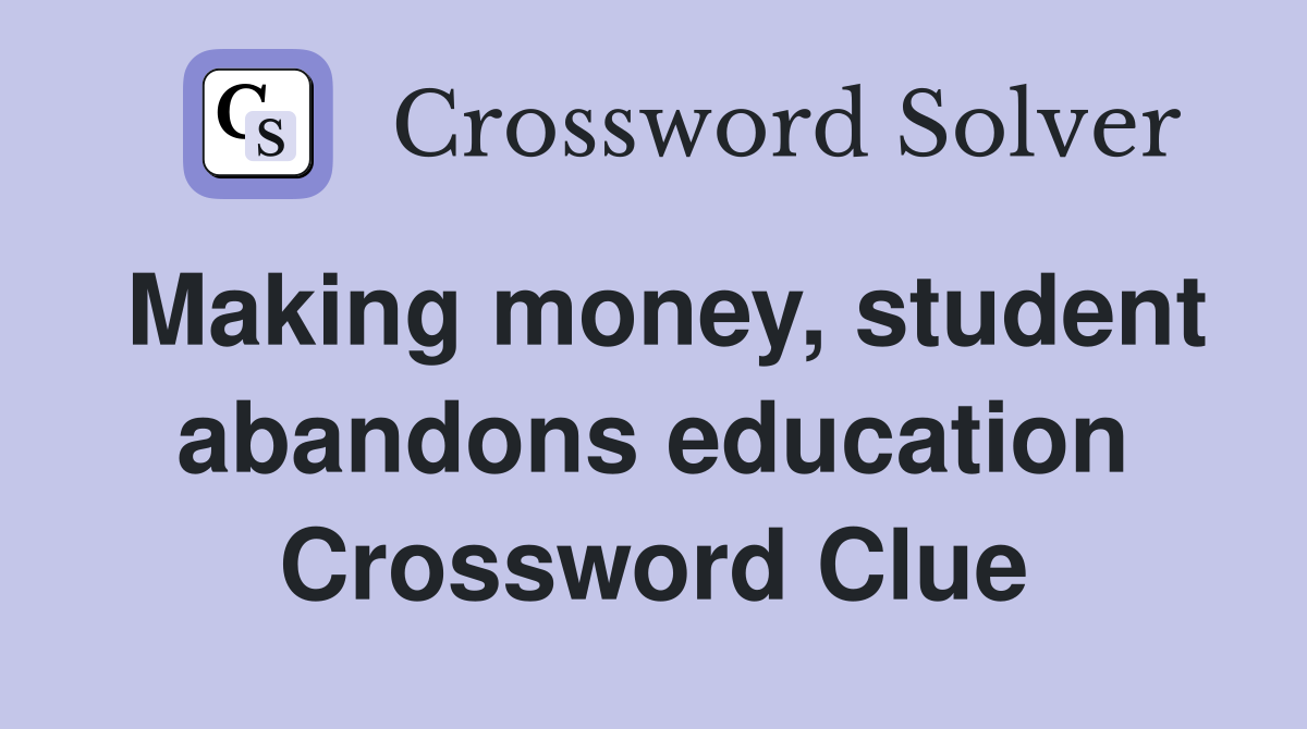 Making money, student abandons education Crossword Clue